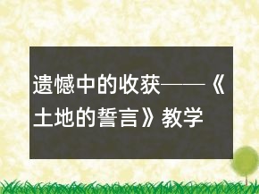 遗憾中的收获──《土地的誓言》教学案例及反思一等奖