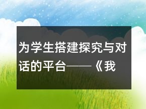 为学生搭建探究与对话的平台──《我的叔叔于勒》教学案例与反思一等奖