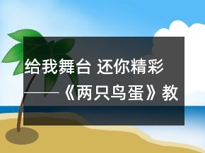 给我舞台 还你精彩──《两只鸟蛋》教学案例及反思一等奖
