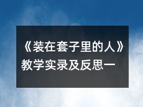 《装在套子里的人》教学实录及反思一等奖