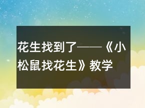 花生找到了──《小松鼠找花生》教学案例及反思一等奖