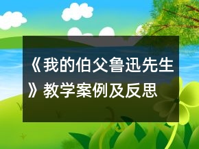 《我的伯父鲁迅先生》教学案例及反思一等奖