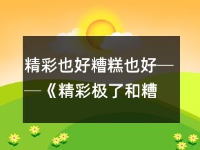 精彩也好糟糕也好──《精彩极了和糟糕透了》教学案例与反思一等奖