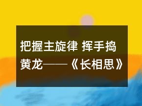 把握主旋律 挥手捣黄龙──《长相思》教学案例反思一等奖