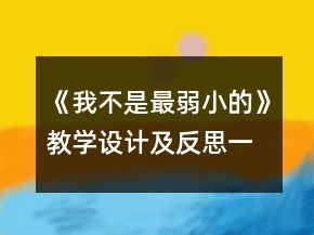 《我不是最弱小的》教学设计及反思一等奖
