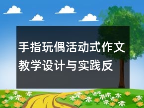 手指玩偶活动式作文教学设计与实践反思一等奖