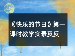 《快乐的节日》第一课时教学实录及反思一等奖
