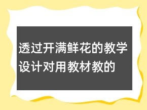 透过开满鲜花的教学设计对用教材教的几点反思一等奖