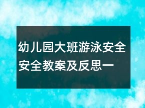 幼儿园大班游泳安全安全教案及反思一等奖