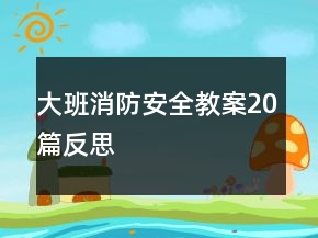 大班消防安全教案20篇反思