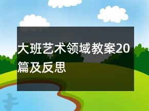 大班艺术领域教案20篇及反思