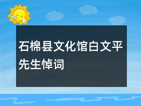 石棉县文化馆白文平先生悼词