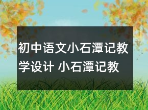 初中语文小石潭记教学设计 小石潭记教学设计课时一等奖