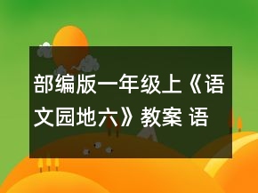 部编版一年级上《语文园地六》教案 语文园地六教学设计一等奖