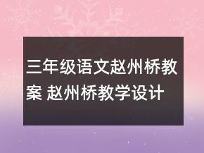 三年级语文赵州桥教案 赵州桥教学设计优秀教案一等奖