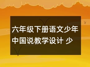 六年级下册语文少年中国说教学设计 少年中国说课文教案一等奖