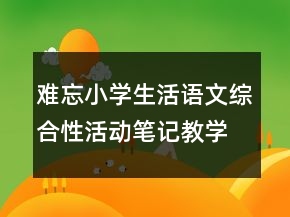 难忘小学生活语文综合性活动笔记教学设计一等奖