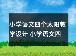 小学语文四个太阳教学设计 小学语文四个太阳优质课教案一等奖
