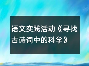 语文实践活动《寻找古诗词中的科学》教案一等奖