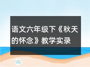 语文六年级下：《秋天的怀念》教学实录一等奖