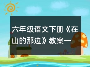 六年级语文下册《在山的那边》教案一等奖