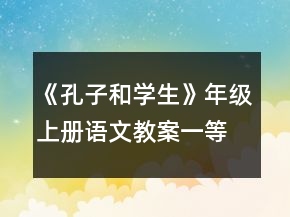 《孔子和学生》年级上册语文教案一等奖