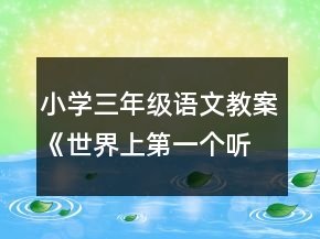 小学三年级语文教案《世界上第一个听诊器》一等奖