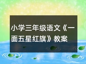 小学三年级语文《一面五星红旗》教案一等奖