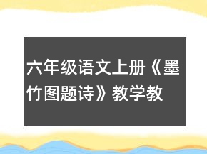 六年级语文上册《墨竹图题诗》教学教案一等奖