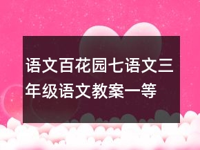 语文百花园七语文三年级语文教案一等奖