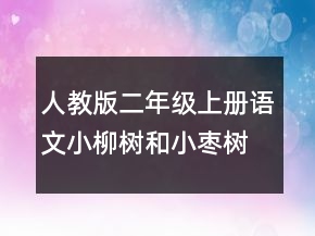 人教版二年级上册语文小柳树和小枣树教案一等奖