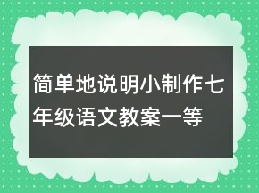简单地说明小制作七年级语文教案一等奖