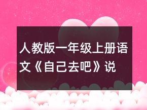 人教版一年级上册语文《自己去吧》说课稿一等奖