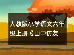 人教版小学语文六年级上册《山中访友》说课稿范文一等奖