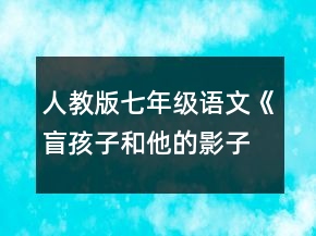 人教版七年级语文《盲孩子和他的影子》说课稿一等奖