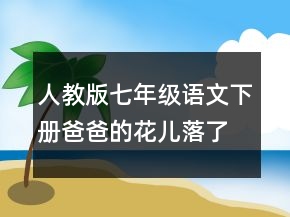 人教版七年级语文下册爸爸的花儿落了说课稿范文一等奖