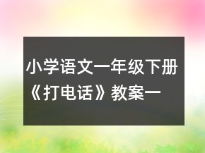 小学语文一年级下册《打电话》教案一等奖