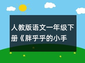 人教版语文一年级下册《胖乎乎的小手》说课稿一等奖