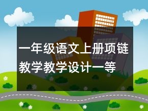 一年级语文上册项链教学教学设计一等奖
