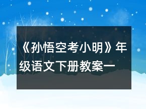 《孙悟空考小明》年级语文下册教案一等奖