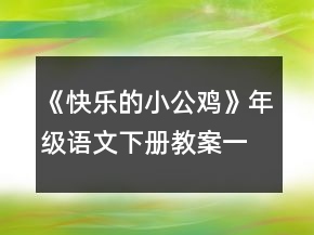 《快乐的小公鸡》年级语文下册教案一等奖
