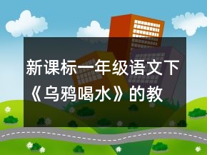 新课标一年级语文下《乌鸦喝水》的教学设计一等奖