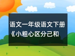 语文一年级语文下册《小粗心区分己和已》教案一等奖