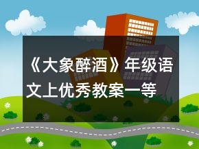 《大象醉酒》年级语文上优秀教案一等奖