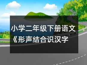 小学二年级下册语文《形声结合识汉字》的教案一等奖