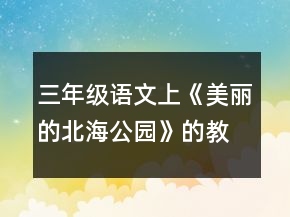 三年级语文上《美丽的北海公园》的教案一等奖