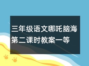 三年级语文哪吒脑海第二课时教案一等奖