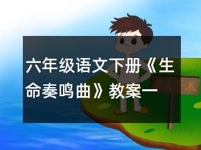 六年级语文下册《生命奏鸣曲》教案一等奖