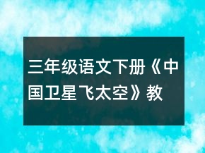 三年级语文下册《中国卫星飞太空》教案一等奖