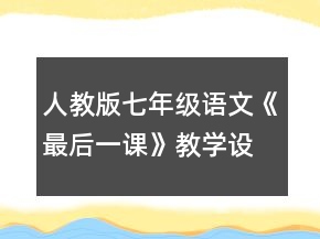 人教版七年级语文《最后一课》教学设计一等奖
